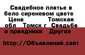 Свадебное платье в бело-сиреневом цвете › Цена ­ 7 000 - Томская обл., Томск г. Свадьба и праздники » Другое   